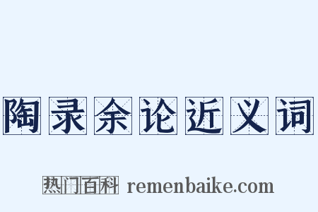 陶录余论近义词是什么意思的图片